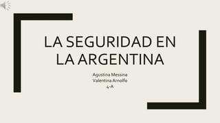 LA SEGURIDAD EN
LA ARGENTINA
Agustina Messina
Valentina Arnolfo
4-A
 