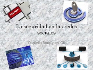 La seguridad en las redes 
sociales 
Daniella Rodríguez Gil 
 