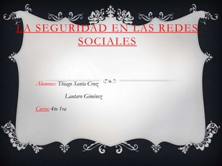 LA SEGURIDAD EN LAS REDES
SOCIALES
Alumnos: Thiago Santa Cruz
Lautaro Giménez
Curso: 4to 1ra
 