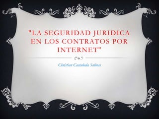 "LA SEGURIDAD JURIDICA EN LOS CONTRATOS POR INTERNET" Christian Castañeda Salinas 