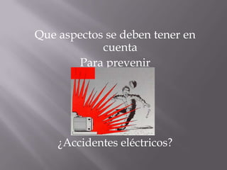 Que aspectos se deben tener en cuenta Para prevenir¿Accidentes eléctricos?