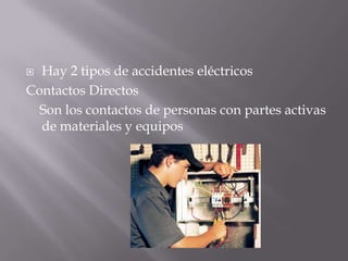 Hay 2 tipos de accidentes eléctricosContactos Directos    Son los contactos de personas con partes activas de materiales y equipos