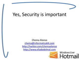 Yes, Security is importantChema Alonsochema@informatica64.comhttp://twitter.com/chemaalonsohttp://www.elladodelmal.com 