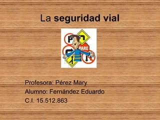 La seguridad vial




Profesora: Pérez Mary
Alumno: Fernández Eduardo
C.I. 15.512.863
 