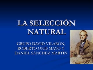LA SELECCIÓN NATURAL GRUPO DAVID VILARÓN, ROBERTO ONIS MAYO Y DANIEL SÁNCHEZ MARTÍN 