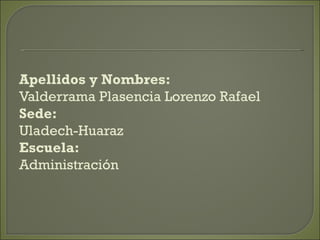 Apellidos y Nombres: Valderrama Plasencia Lorenzo Rafael Sede: Uladech-Huaraz Escuela: Administración 