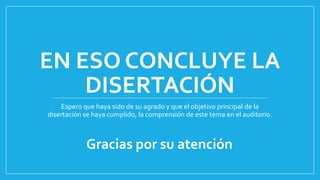 EN ESO CONCLUYE LA 
DISERTACIÓN 
Espero que haya sido de su agrado y que el objetivo principal de la 
disertación se haya cumplido, la comprensión de este tema en el auditorio. 
Gracias por su atención 
