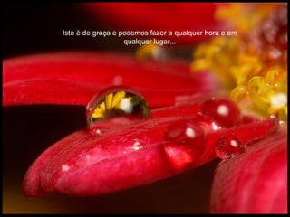 Isto é de graça e podemos fazer a qualquer hora e em
                   qualquer lugar...
 