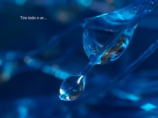 Tire todo o ar...
 