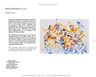 Galerie Chauvy
Marcel Barbeau (1925)
1988-2009
Une suite de peintures sur papier, exécutées à
Piedmont à la fin des années 80, puis à ValDavid, à Saint-Sauveur et au Lac à la Truite, à
la fin des années 2000, témoigne des
connaissances acquises à travers chaque
période de son riche parcours artistique. La
permanence de son observation du monde
reste indissociable de sa volonté d’en
transcrire l’instant présent.
Ces différents lieux sont pour lui une source
d’enchantement : la lumière filtrée par le
feuillage, sa réflexion sur l’eau, les trilles et
les cris des oiseaux, la grâce de leur envol
soudain – tout le ramène à une écriture libre,
sans contrainte, proche de la gestualité de
ses œuvres de jeunesse
Ninon Gauthier citée dans le catalogue de
l’exposition: Marcel Barbeau, Escapades dans
les Laurentides, 19 février - 8avril 2012.

Floraison, 2007
Acrylique sur papier Arches
45,5 x 61 cm
© Photo Daniel Roussel
Exposition : Marcel
Barbeau Escapades dans
les Laurentides, 2012

18, rue Grange-Batelière – 75009 – Paris – Tél 01 47 70 18 08 – www.galeriefrance.com

4

 