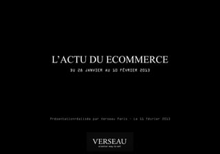 L’ACTU DU ECOMMERCE
         DU 28 JANVIER AU 10 FÉVRIER 2013




Présentationréalisée par Verseau Paris – Le 11 février 2013
 