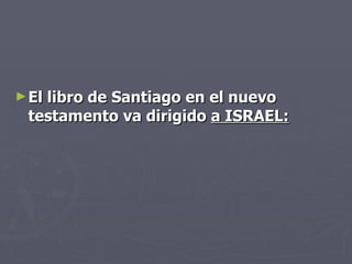 El libro de Santiago en el nuevo testamento va dirigido  a ISRAEL: 