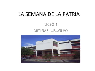 LA SEMANA DE LA PATRIA LICEO 4 ARTIGAS- URUGUAY 