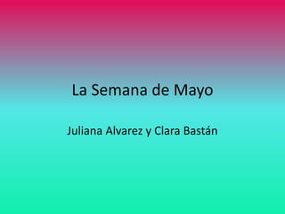 La Semana de Mayo
Juliana Alvarez y Clara Bastán
 