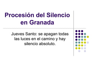 Procesión del Silencio
     en Granada
  Jueves Santo: se apagan todas
   las luces en el camino y hay
         silencio absoluto.
 