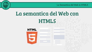 La semantica del Web con
HTML5
 