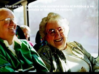 Una parada después, una anciana subía al autobús y se
            sentaba al lado de la ventana




                        Ria Slides
 