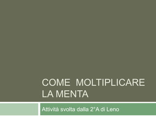 COME MOLTIPLICARE
LA MENTA
Attività svolta dalla 2°A di Leno
 