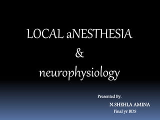 LOCAL aNESTHESIA
&
neurophysiology
Presented By,
N.SHEHLA AMINA
Final yr BDS
 