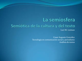 Luri M. Lotman


                      Cesar Augusto González
Tecnología en comunicación social y periodismo
                             Análisis de textos
 