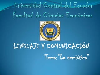 Universidad Central del Ecuador Facultad de Ciencias Económicas LENGUAJE Y COMUNICACIÓN Tema:“La semiótica” 