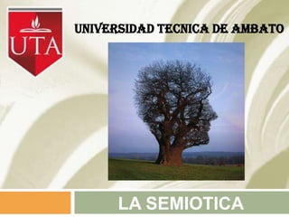 UNIVERSIDAD TECNICA DE AMBATO




      LA SEMIOTICA
 