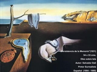 “Persistencia de la Memoria”(1931)
                      54 x 33 cms.
                   Oleo sobre tela
              Autor: Salvador Dalí
                 Pintor Surrealista
            Español (1904 - 1989)
 
