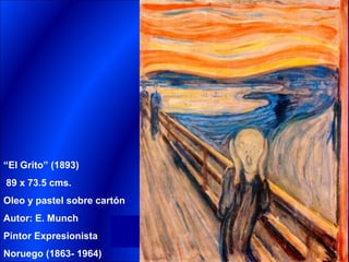 “El Grito” (1893)
89 x 73.5 cms.
Oleo y pastel sobre cartón
Autor: E. Munch
Pintor Expresionista
Noruego (1863- 1964)
 
