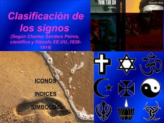 Clasificación de
  los signos
(Según Charles Sanders Peirce,
científico y filósofo EE.UU.,1839-
                1914)




           ICONOS

           INDICES

          SIMBOLOS
 