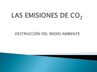 LAS EMISIONES DE CO2 DESTRUCCIÓN DEL MEDIO AMBIENTE 