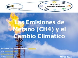Marzo 2022
Académico. Ing. Nelson Hernández (Energista)
Blog: Gerencia y Energía
La Pluma Candente
Twitter: @energia21
Las Emisiones de
Metano (CH4) y el
Cambio Climático
 