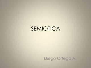 SEMIOTICA




    Diego Ortega A.
 