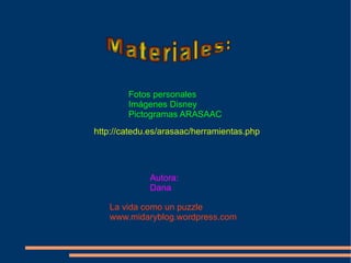 Fotos personales
Imágenes Disney
Pictogramas ARASAAC
http://catedu.es/arasaac/herramientas.php
Autora:
Dana
La vida como un puzzle
www.midaryblog.wordpress.com