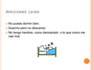 AFECCIONES LEVES
 No puedo dormir bien.
 Duermo pero no descanso
 No tengo hambre, como demasiado o lo que como me
cae mal.
 