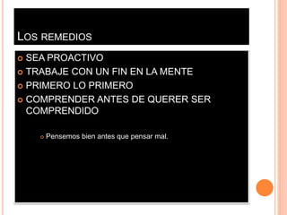 LOS REMEDIOS
 SEA PROACTIVO
 TRABAJE CON UN FIN EN LA MENTE
 PRIMERO LO PRIMERO
 COMPRENDER ANTES DE QUERER SER
COMPRENDIDO
 Pensemos bien antes que pensar mal.
 