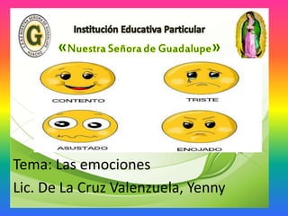 Tema: Las emociones
Lic. De La Cruz Valenzuela, Yenny
 