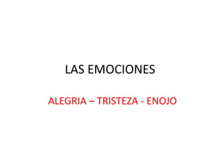 LAS EMOCIONES
ALEGRIA – TRISTEZA - ENOJO
 