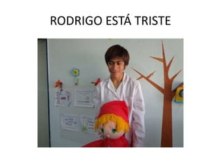 RODRIGO ESTÁ TRISTE
 