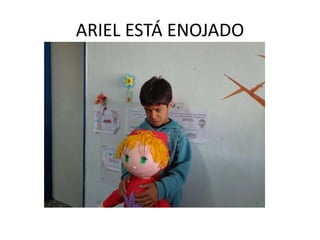 ARIEL ESTÁ ENOJADO
 
