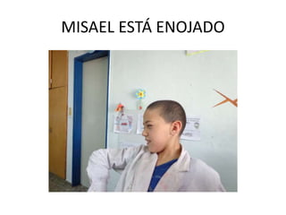 MISAEL ESTÁ ENOJADO
 