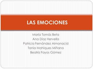 María Tomás Beta
Ana Díaz Hervella
Patricia Fernández Almonacid
Tania Mahiques Miñana
Beatriz Fayos Gómez
LAS EMOCIONES
 