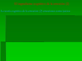 El ingrediente cognitivo de la emoción (2)
La teoría cognitiva de la emoción: (2) emociones como juiciosLa teoría cognitiva de la emoción: (2) emociones como juicios
 