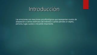 Las emociones son reacciones psicofisiológicas que representan modos de
adaptación a ciertos estímulos del individuo cuando percibe un objeto,
persona, lugar, suceso o recuerdo importante.
 