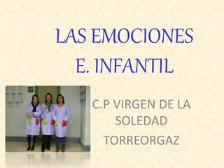 LAS EMOCIONES
E. INFANTIL
C.P VIRGEN DE LA
SOLEDAD
TORREORGAZ
 