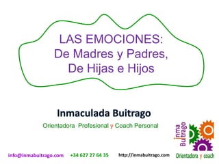 http://inmabuitrago.cominfo@inmabuitrago.com +34 627 27 64 35
LAS EMOCIONES:
De Madres y Padres,
De Hijas e Hijos
Orientadora Profesional y Coach Personal
 