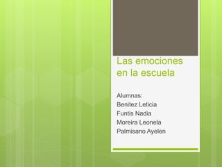 Las emociones
en la escuela
Alumnas:
Benitez Leticia
Funtis Nadia
Moreira Leonela
Palmisano Ayelen
 
