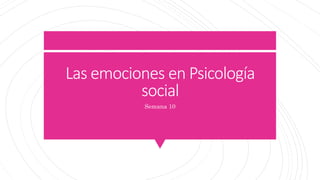 Las emociones en Psicología
social
Semana 10
 