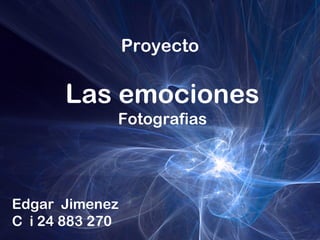 Proyecto
Las emociones
Fotografias
Edgar Jimenez
C i 24 883 270
 