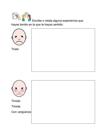 Escribe o relata alguna experiencia que hayas tenido en la que te hayas sentido: 
Triste 
Tímido 
Tímida 
Con vergüenza 
 