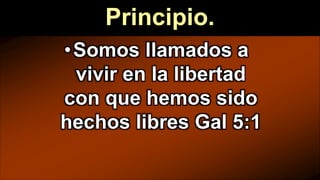 Principio.
•Somos llamados a
vivir en la libertad
con que hemos sido
hechos libres Gal 5:1
 
